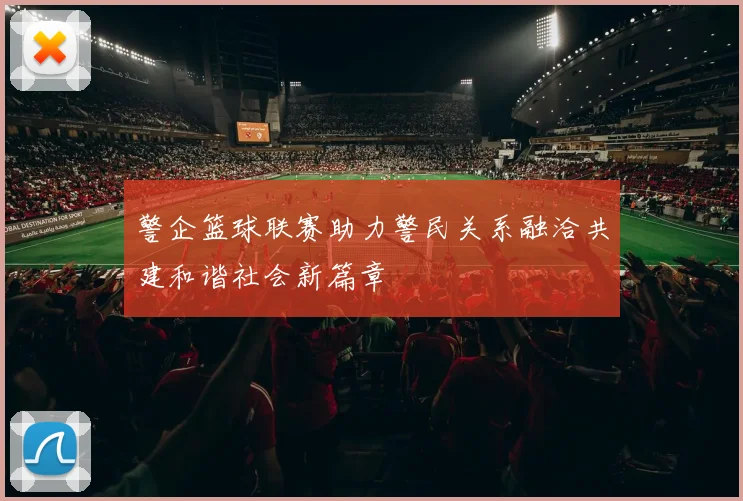 警企篮球联赛助力警民关系融洽共建和谐社会新篇章