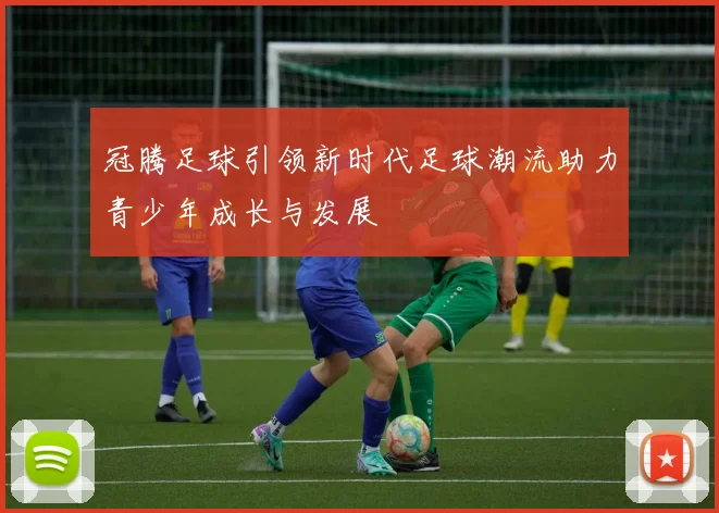 冠腾足球引领新时代足球潮流助力青少年成长与发展