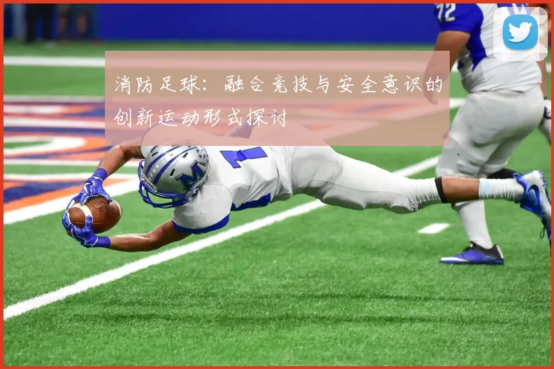 消防足球：融合竞技与安全意识的创新运动形式探讨