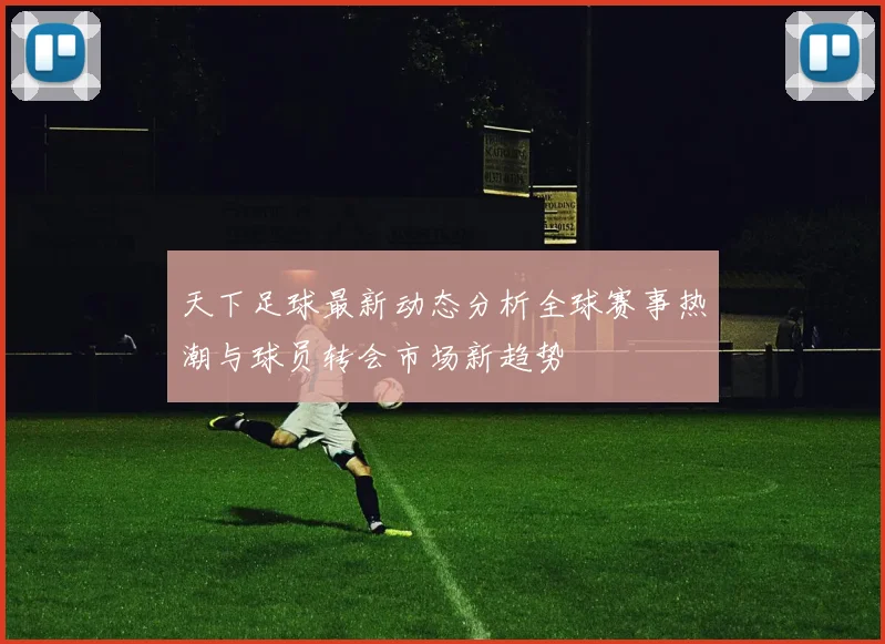 天下足球最新动态分析全球赛事热潮与球员转会市场新趋势