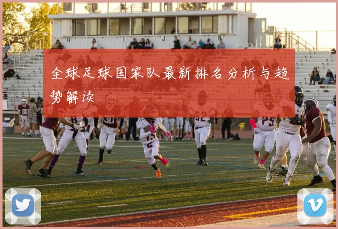 全球足球国家队最新排名分析与趋势解读