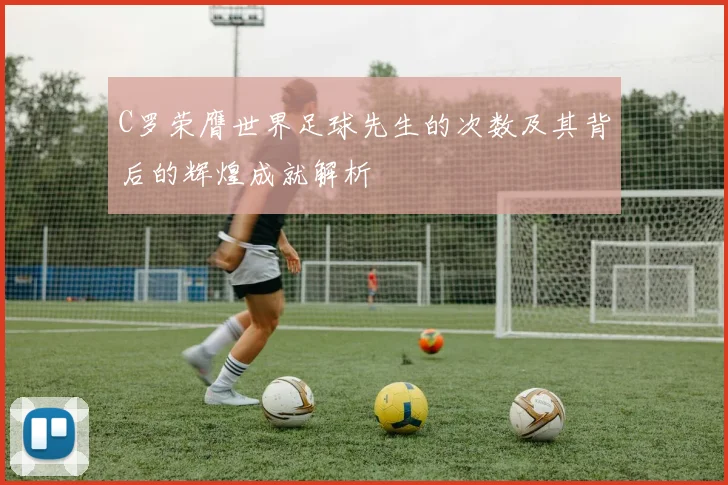 C罗荣膺世界足球先生的次数及其背后的辉煌成就解析
